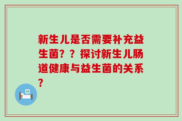 新生儿是否需要补充益生菌？？探讨新生儿肠道健康与益生菌的关系？