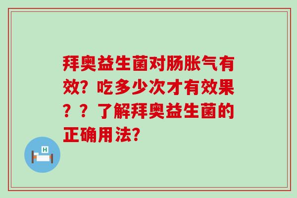 拜奥益生菌对肠有效？吃多少次才有效果？？了解拜奥益生菌的正确用法？