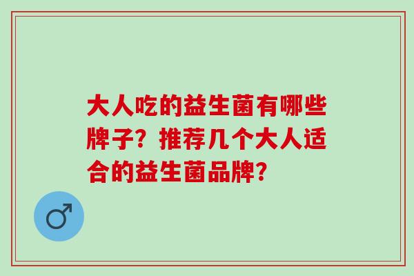 大人吃的益生菌有哪些牌子？推荐几个大人适合的益生菌品牌？