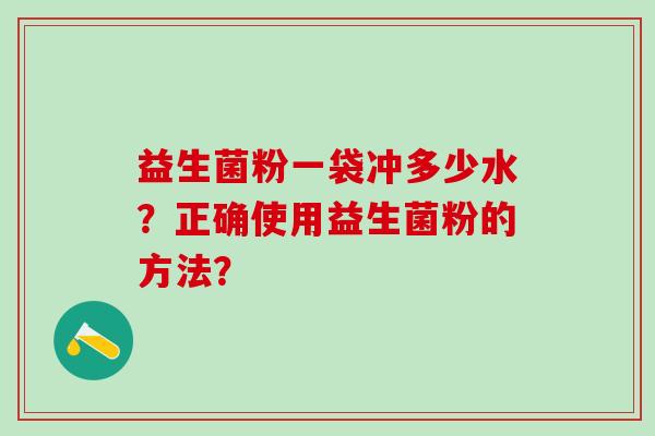 益生菌粉一袋冲多少水？正确使用益生菌粉的方法？