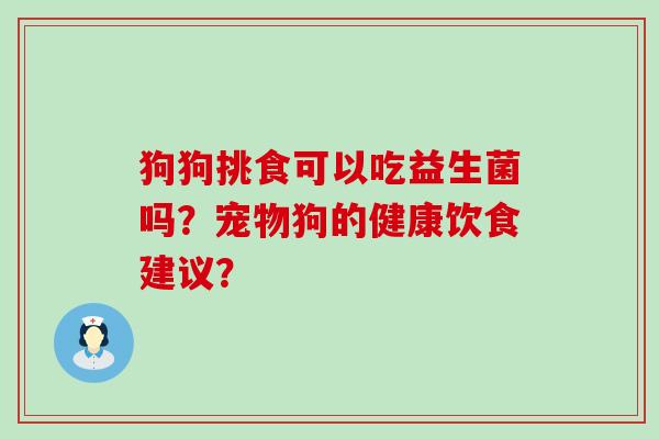 狗狗挑食可以吃益生菌吗？宠物狗的健康饮食建议？