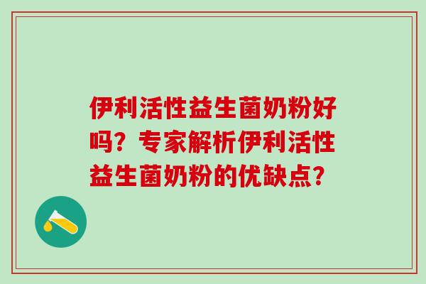 伊利活性益生菌奶粉好吗？专家解析伊利活性益生菌奶粉的优缺点？
