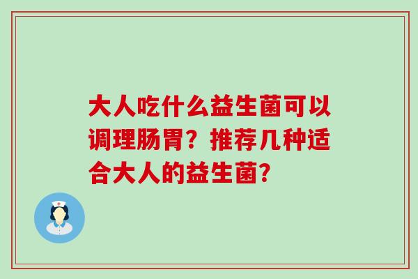 大人吃什么益生菌可以调理肠胃？推荐几种适合大人的益生菌？