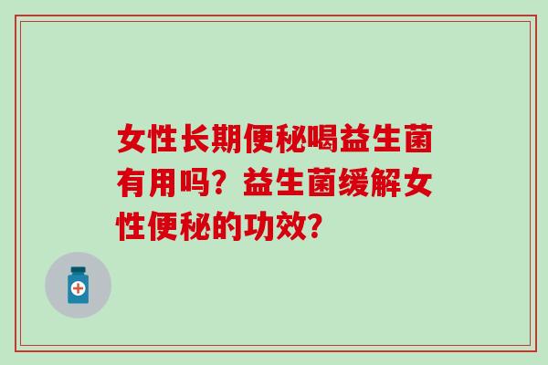 女性长期喝益生菌有用吗？益生菌缓解女性的功效？