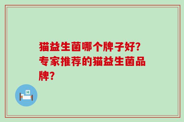 猫益生菌哪个牌子好？专家推荐的猫益生菌品牌？