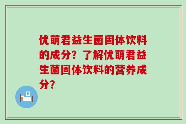 优萌君益生菌固体饮料的成分？了解优萌君益生菌固体饮料的营养成分？