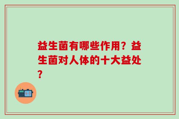 益生菌有哪些作用？益生菌对人体的十大益处？