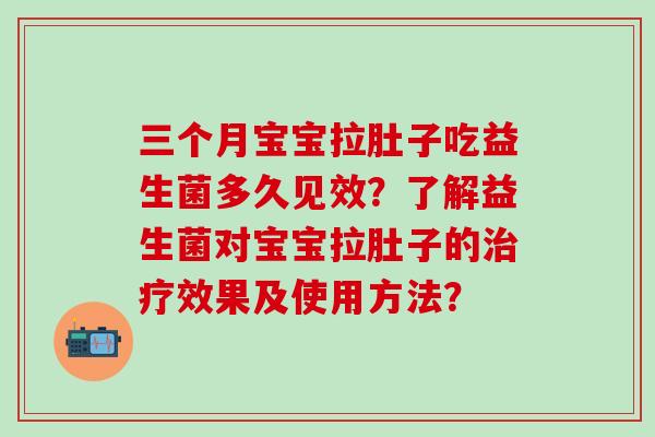 三个月宝宝拉肚子吃益生菌多久见效？了解益生菌对宝宝拉肚子的效果及使用方法？