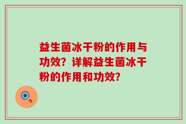 益生菌冰干粉的作用与功效？详解益生菌冰干粉的作用和功效？