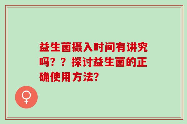 益生菌摄入时间有讲究吗？？探讨益生菌的正确使用方法？