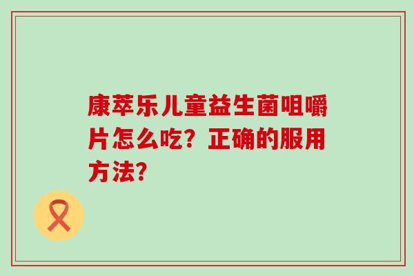 康萃乐儿童益生菌咀嚼片怎么吃？正确的服用方法？
