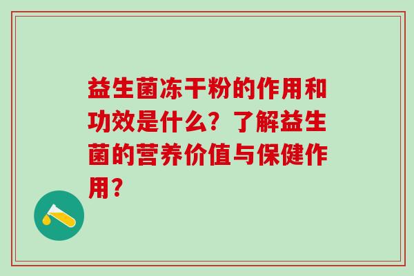 益生菌冻干粉的作用和功效是什么？了解益生菌的营养价值与保健作用？