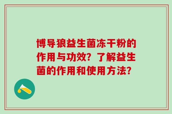 博导狼益生菌冻干粉的作用与功效？了解益生菌的作用和使用方法？