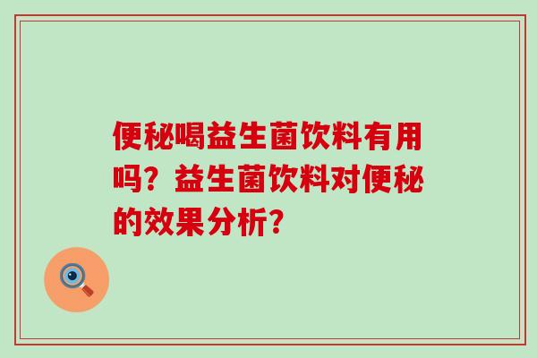 喝益生菌饮料有用吗？益生菌饮料对的效果分析？