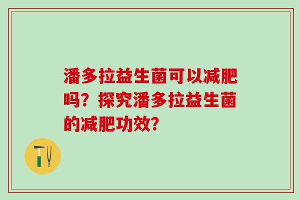 潘多拉益生菌可以吗？探究潘多拉益生菌的功效？