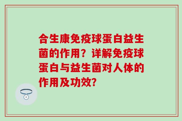 合生康球蛋白益生菌的作用？详解球蛋白与益生菌对人体的作用及功效？