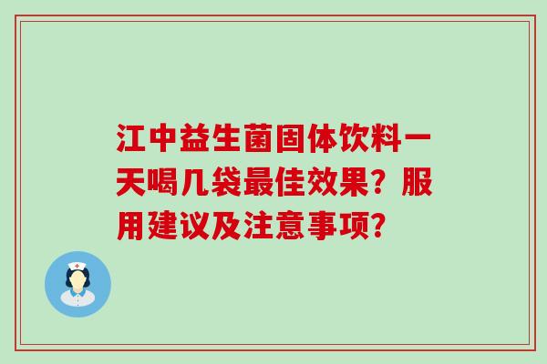 江中益生菌固体饮料一天喝几袋佳效果？服用建议及注意事项？