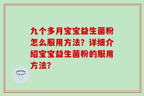 九个多月宝宝益生菌粉怎么服用方法？详细介绍宝宝益生菌粉的服用方法？