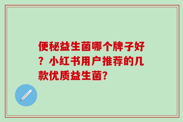益生菌哪个牌子好？小红书用户推荐的几款优质益生菌？