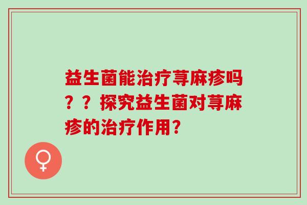 益生菌能荨麻疹吗？？探究益生菌对荨麻疹的作用？