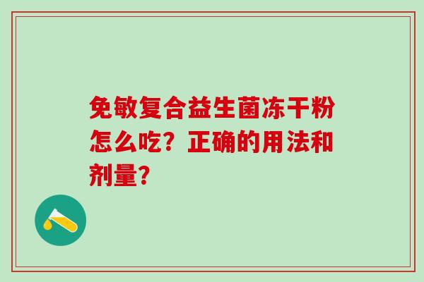 免敏复合益生菌冻干粉怎么吃？正确的用法和剂量？