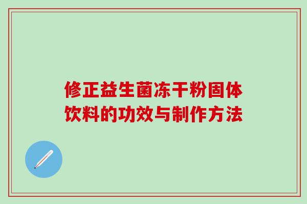 修正益生菌冻干粉固体饮料的功效与制作方法