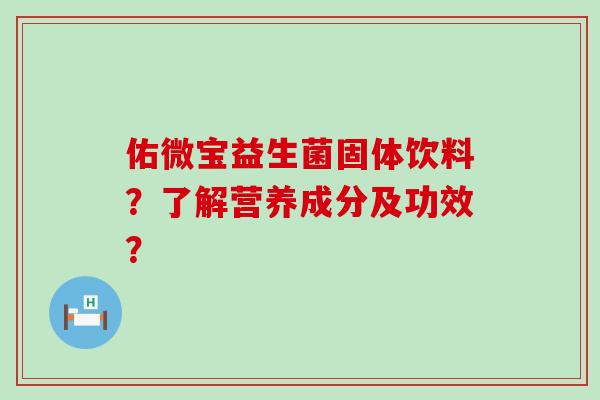 佑微宝益生菌固体饮料？了解营养成分及功效？