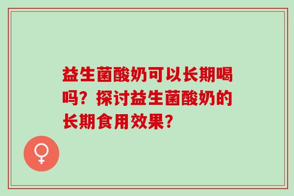 益生菌酸奶可以长期喝吗？探讨益生菌酸奶的长期食用效果？