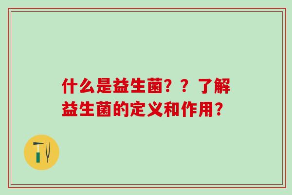 什么是益生菌？？了解益生菌的定义和作用？