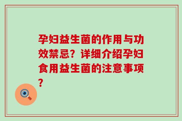 孕妇益生菌的作用与功效禁忌？详细介绍孕妇食用益生菌的注意事项？