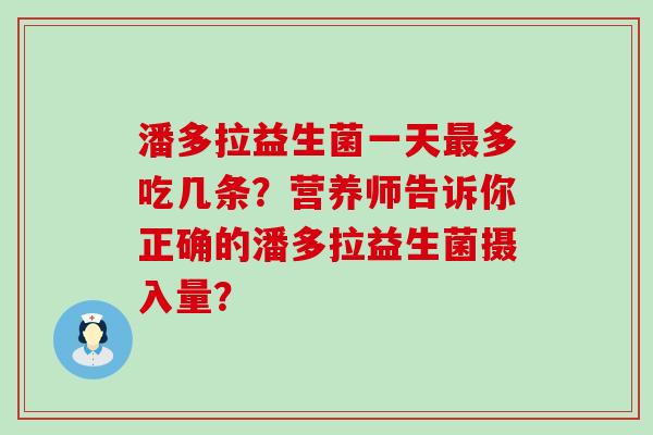 潘多拉益生菌一天多吃几条？营养师告诉你正确的潘多拉益生菌摄入量？