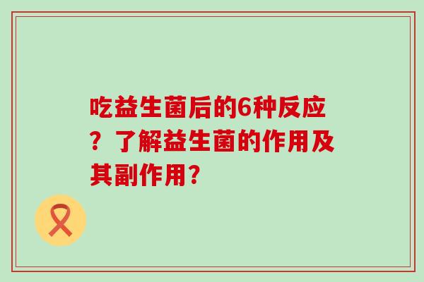 吃益生菌后的6种反应？了解益生菌的作用及其副作用？