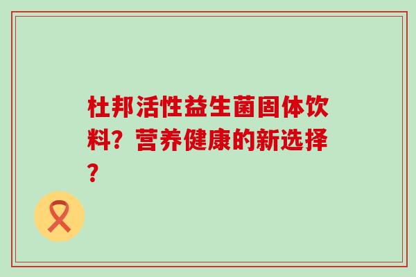 杜邦活性益生菌固体饮料？营养健康的新选择？