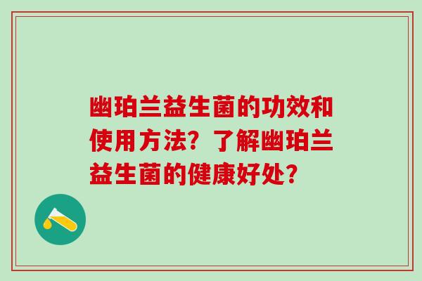 幽珀兰益生菌的功效和使用方法？了解幽珀兰益生菌的健康好处？
