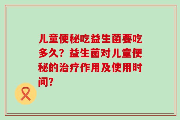 儿童吃益生菌要吃多久？益生菌对儿童的作用及使用时间？