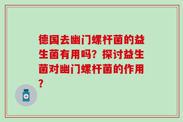 德国去幽门螺杆菌的益生菌有用吗？探讨益生菌对幽门螺杆菌的作用？