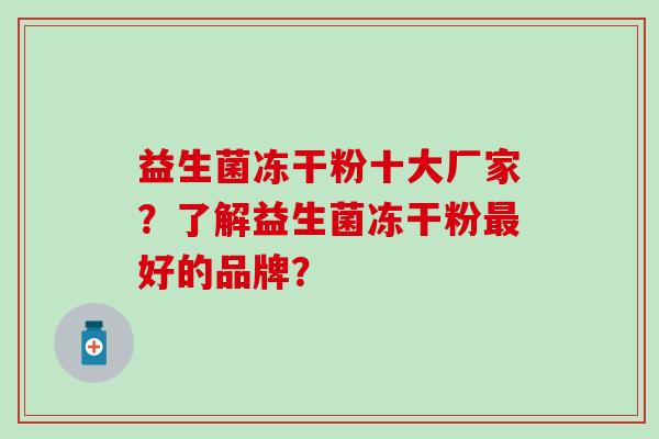 益生菌冻干粉十大厂家？了解益生菌冻干粉好的品牌？