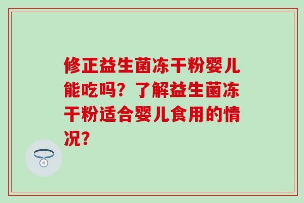 修正益生菌冻干粉婴儿能吃吗？了解益生菌冻干粉适合婴儿食用的情况？