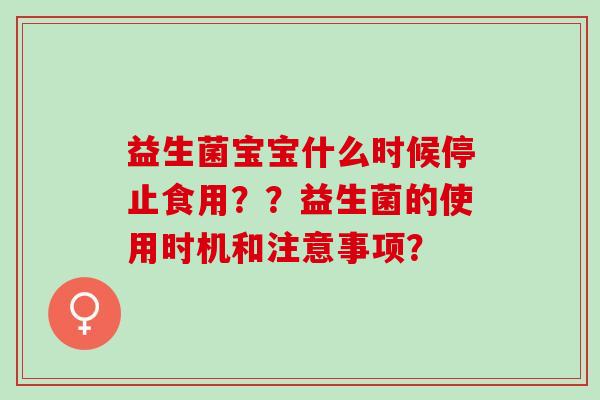 益生菌宝宝什么时候停止食用？？益生菌的使用时机和注意事项？