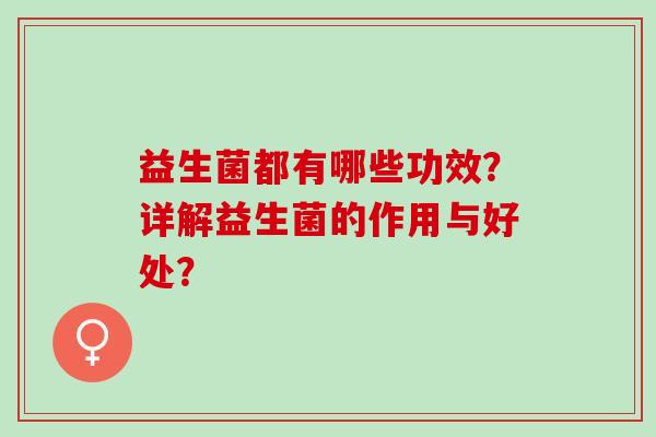 益生菌都有哪些功效？详解益生菌的作用与好处？
