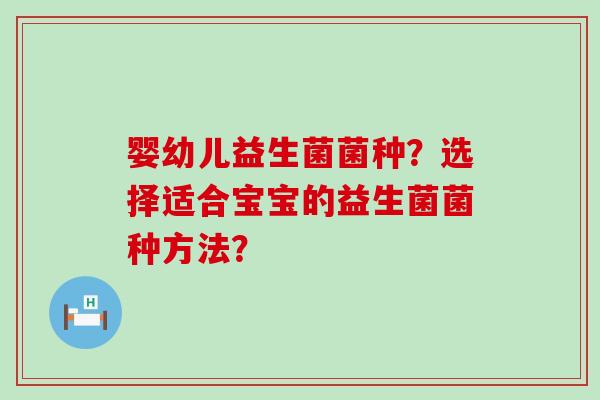 婴幼儿益生菌菌种？选择适合宝宝的益生菌菌种方法？