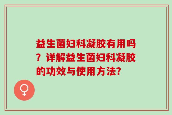 益生菌凝胶有用吗？详解益生菌凝胶的功效与使用方法？