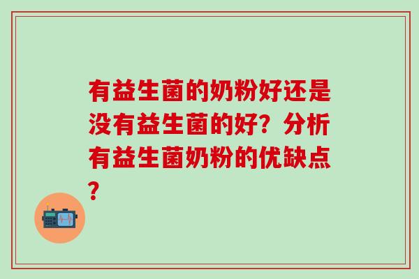 有益生菌的奶粉好还是没有益生菌的好？分析有益生菌奶粉的优缺点？