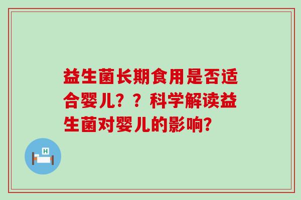 益生菌长期食用是否适合婴儿？？科学解读益生菌对婴儿的影响？