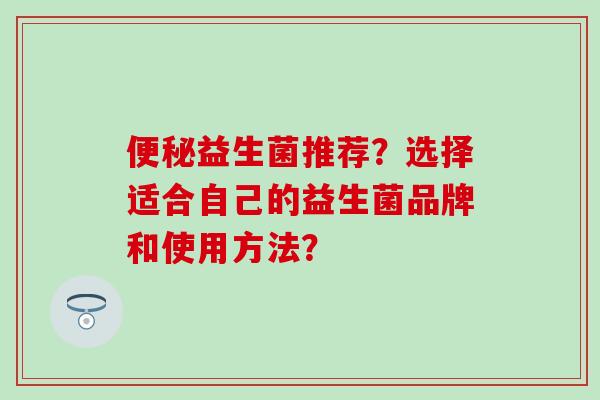 益生菌推荐？选择适合自己的益生菌品牌和使用方法？