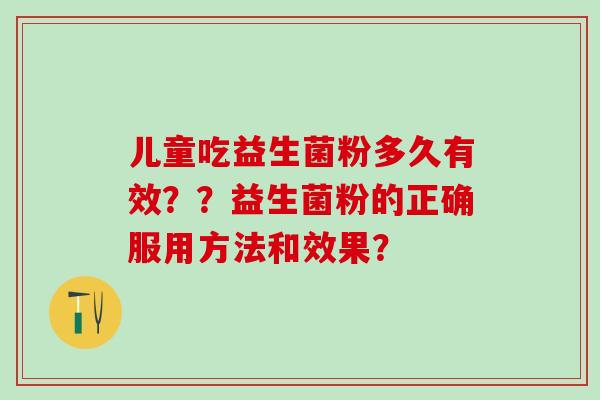 儿童吃益生菌粉多久有效？？益生菌粉的正确服用方法和效果？