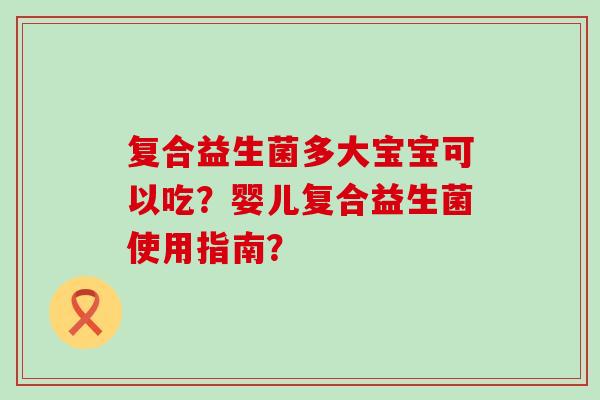复合益生菌多大宝宝可以吃？婴儿复合益生菌使用指南？