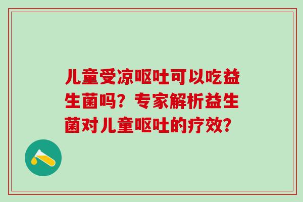 儿童受凉可以吃益生菌吗？专家解析益生菌对儿童的疗效？