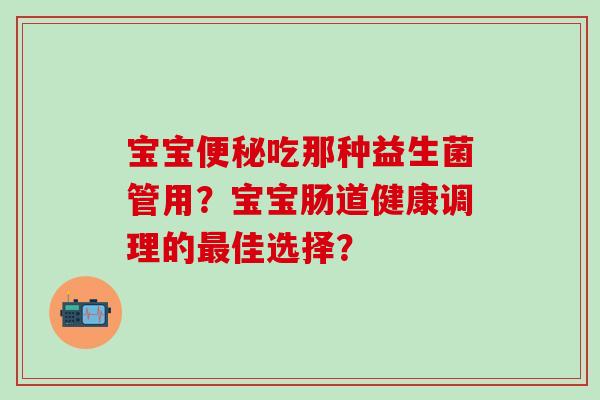 宝宝吃那种益生菌管用？宝宝肠道健康调理的佳选择？