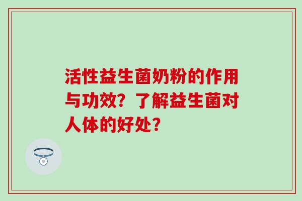 活性益生菌奶粉的作用与功效？了解益生菌对人体的好处？